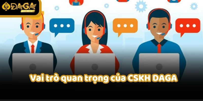 CSKH daga đóng vai trò siêu quan trọng