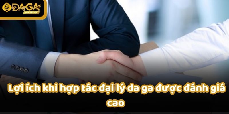 Lợi ích khi hợp tác đại lý da ga được đánh giá cao 